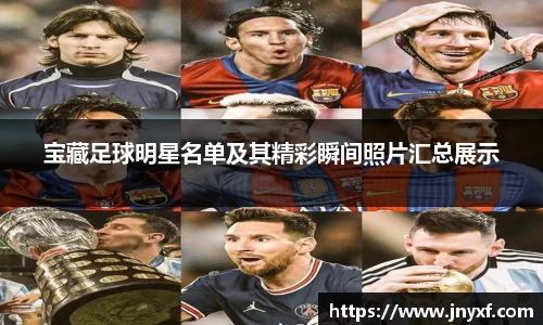 宝藏足球明星名单及其精彩瞬间照片汇总展示