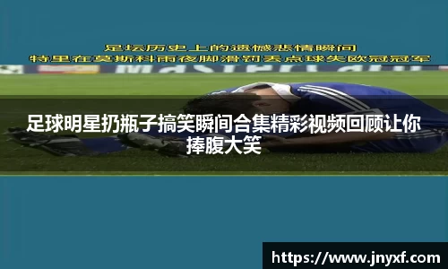 足球明星扔瓶子搞笑瞬间合集精彩视频回顾让你捧腹大笑