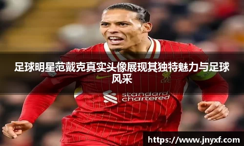 足球明星范戴克真实头像展现其独特魅力与足球风采