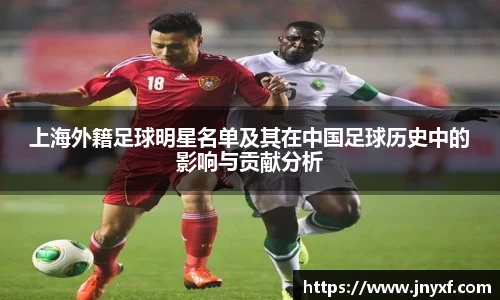 上海外籍足球明星名单及其在中国足球历史中的影响与贡献分析