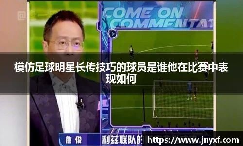 模仿足球明星长传技巧的球员是谁他在比赛中表现如何